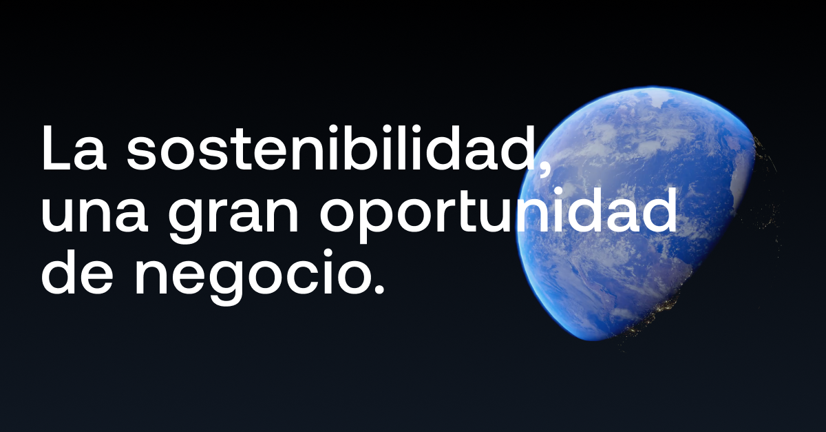 La sostenibilidad, una gran oportunidad de negocio.